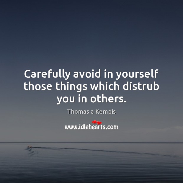 Carefully avoid in yourself those things which distrub you in others. Thomas a Kempis Picture Quote