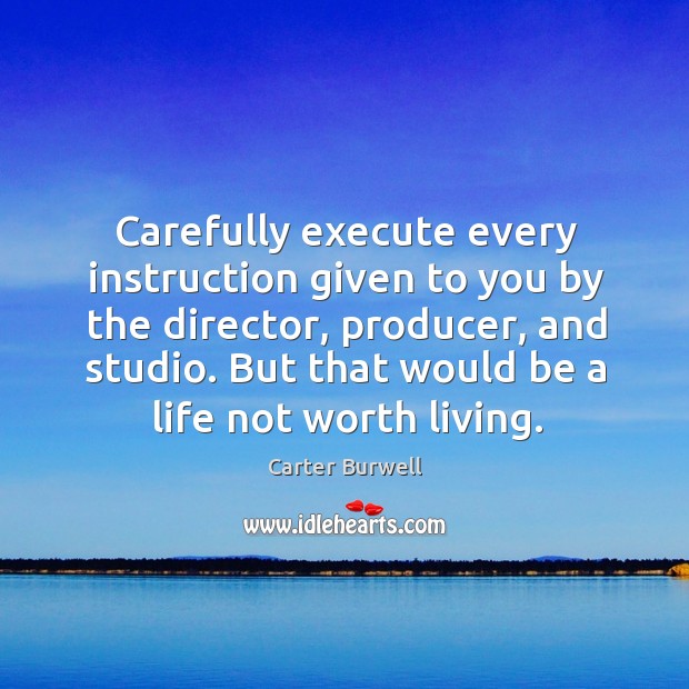 Carefully execute every instruction given to you by the director, producer, and studio. Carter Burwell Picture Quote