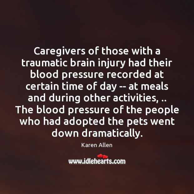 Caregivers of those with a traumatic brain injury had their blood pressure Karen Allen Picture Quote