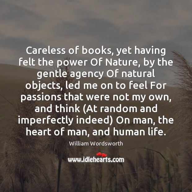 Careless of books, yet having felt the power Of Nature, by the Image