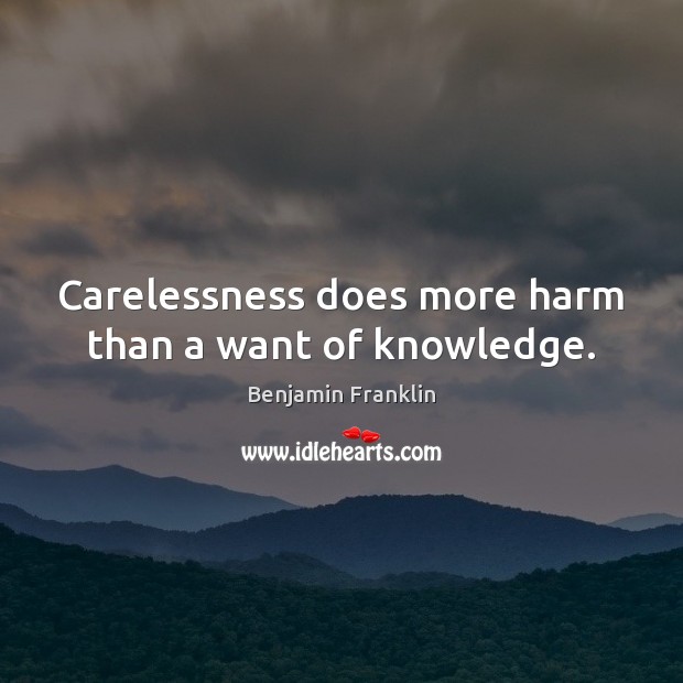 Carelessness does more harm than a want of knowledge. Benjamin Franklin Picture Quote