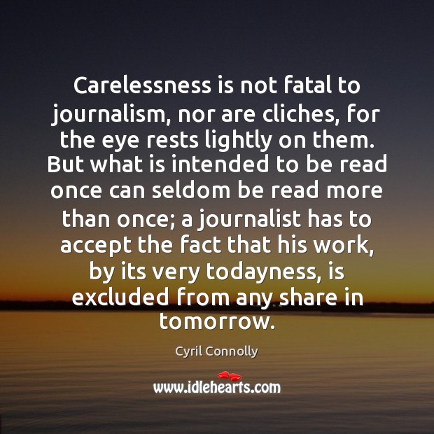 Carelessness is not fatal to journalism, nor are cliches, for the eye Cyril Connolly Picture Quote