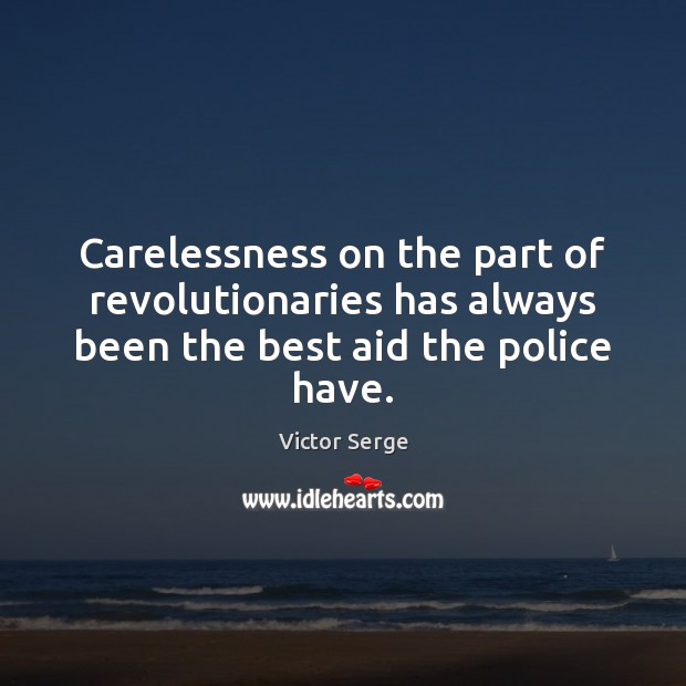 Carelessness on the part of revolutionaries has always been the best aid the police have. Victor Serge Picture Quote