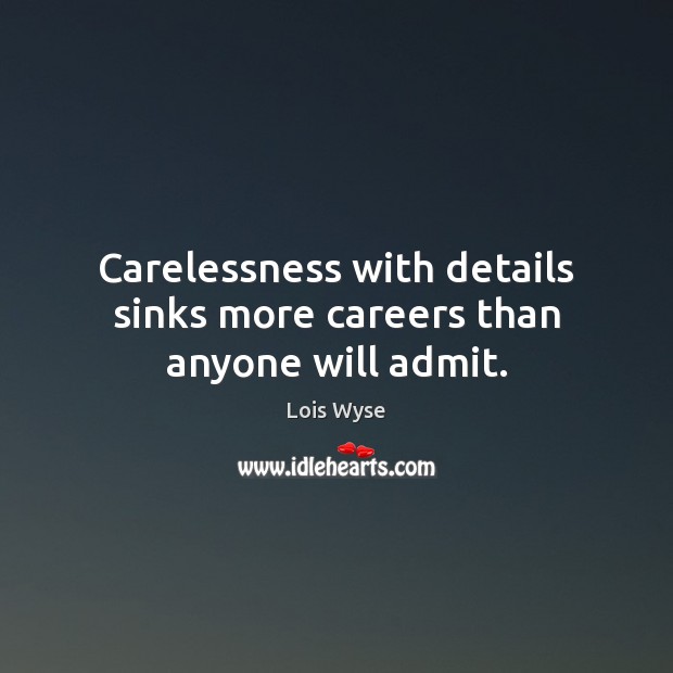 Carelessness with details sinks more careers than anyone will admit. Lois Wyse Picture Quote