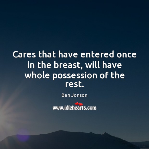 Cares that have entered once in the breast, will have whole possession of the rest. Image