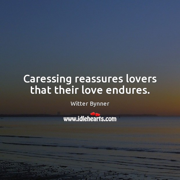 Caressing reassures lovers that their love endures. Witter Bynner Picture Quote