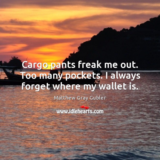 Cargo pants freak me out. Too many pockets. I always forget where my wallet is. Matthew Gray Gubler Picture Quote