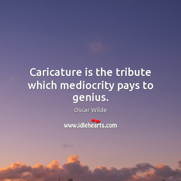 Caricature is the tribute which mediocrity pays to genius. Oscar Wilde Picture Quote