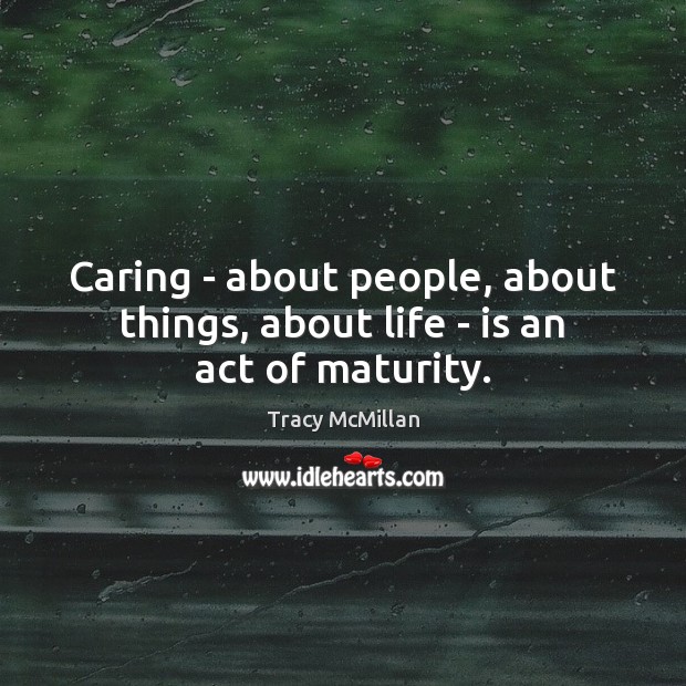 Caring – about people, about things, about life – is an act of maturity. Care Quotes Image