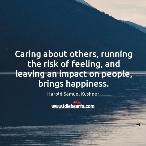 Caring about others, running the risk of feeling, and leaving an impact on people, brings happiness. Image