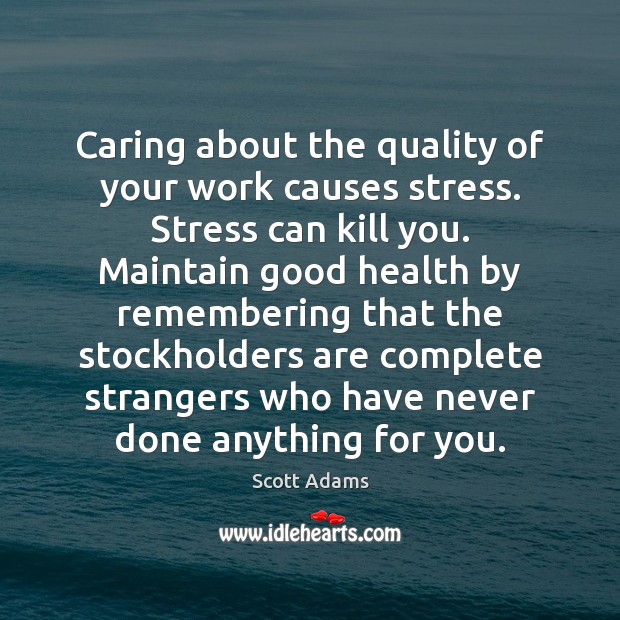 Caring about the quality of your work causes stress. Stress can kill Scott Adams Picture Quote