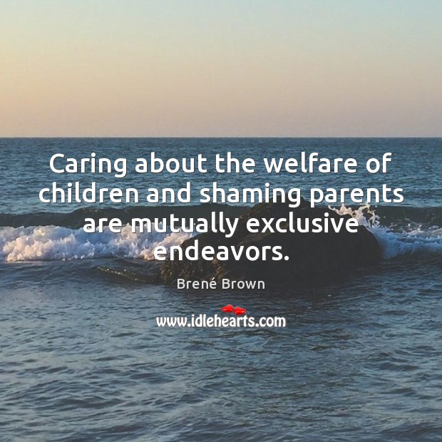Caring about the welfare of children and shaming parents are mutually exclusive endeavors. Brené Brown Picture Quote