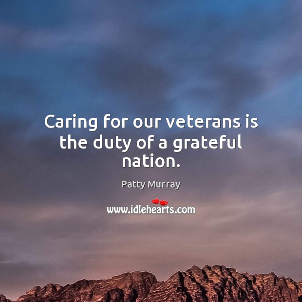 Caring for our veterans is the duty of a grateful nation. Patty Murray Picture Quote