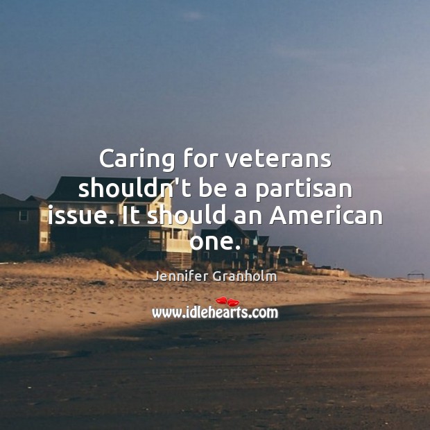 Caring for veterans shouldn’t be a partisan issue. It should an American one. Care Quotes Image