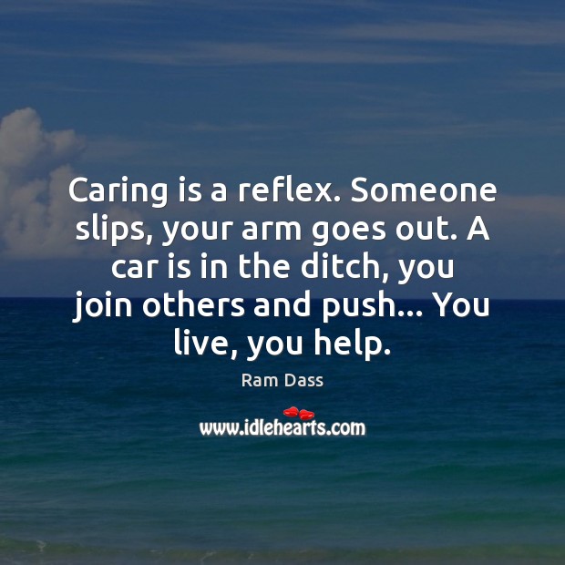 Caring is a reflex. Someone slips, your arm goes out. A car Ram Dass Picture Quote