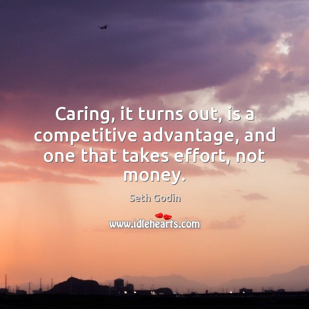 Caring, it turns out, is a competitive advantage, and one that takes effort, not money. Seth Godin Picture Quote