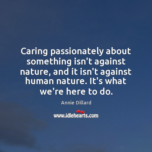 Caring passionately about something isn’t against nature, and it isn’t against human Annie Dillard Picture Quote