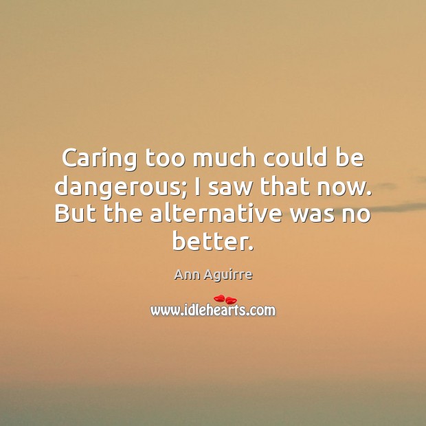 Caring too much could be dangerous; I saw that now. But the alternative was no better. 
