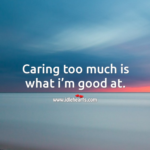 Caring too much is what I’m good at. Image