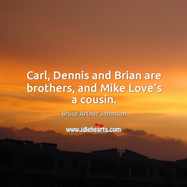 Carl, dennis and brian are brothers, and mike love’s a cousin. Bruce Arthur Johnston Picture Quote