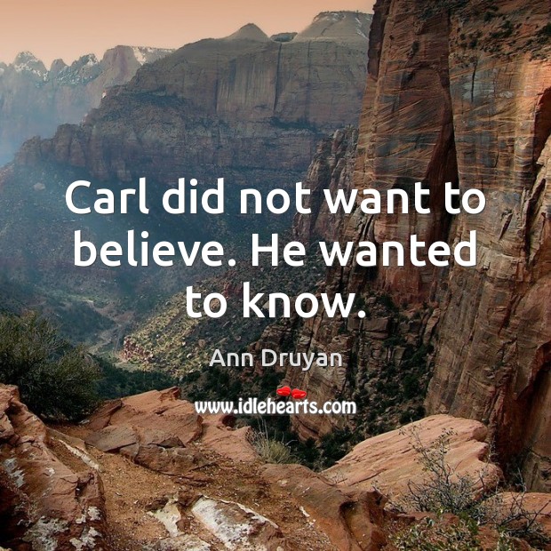 Carl did not want to believe. He wanted to know. Ann Druyan Picture Quote