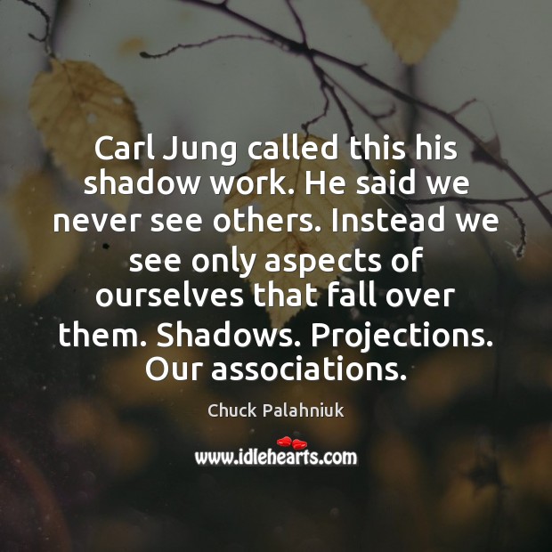 Carl Jung called this his shadow work. He said we never see Chuck Palahniuk Picture Quote