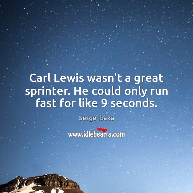 Carl Lewis wasn’t a great sprinter. He could only run fast for like 9 seconds. Serge Ibaka Picture Quote