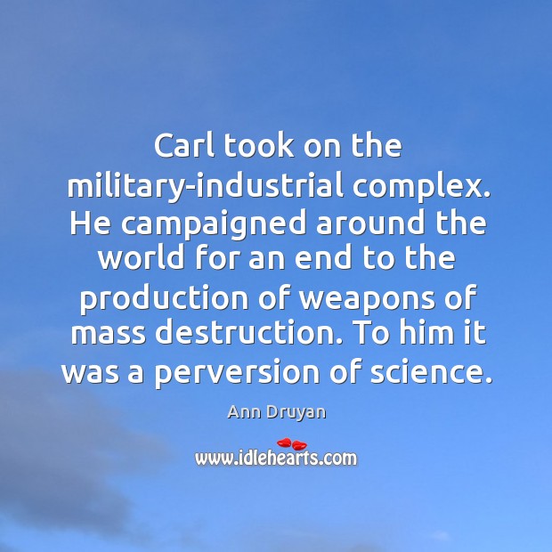 Carl took on the military-industrial complex. He campaigned around the world for Ann Druyan Picture Quote