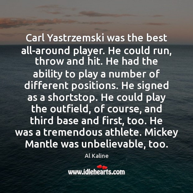 Carl Yastrzemski was the best all-around player. He could run, throw and Al Kaline Picture Quote