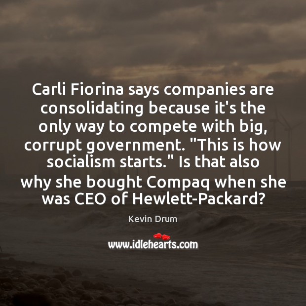 Carli Fiorina says companies are consolidating because it’s the only way to Kevin Drum Picture Quote