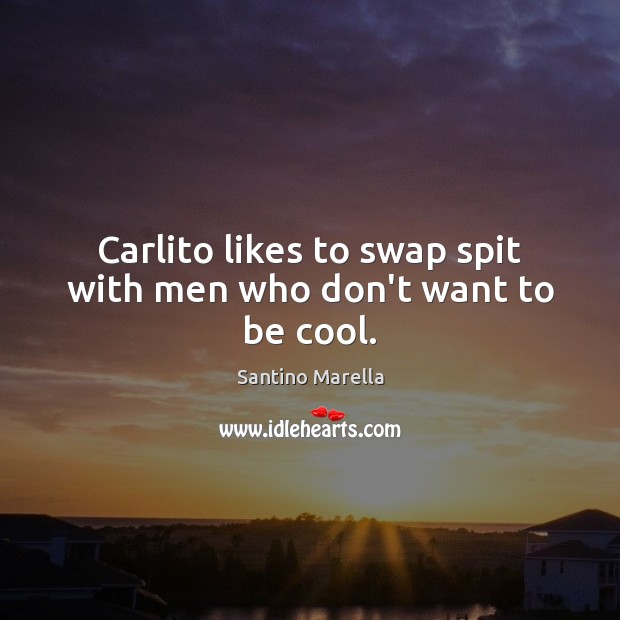 Carlito likes to swap spit with men who don’t want to be cool. Santino Marella Picture Quote
