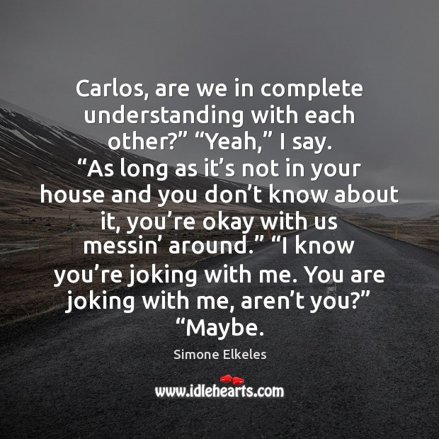 Carlos, are we in complete understanding with each other?” “Yeah,” I say. “ Image