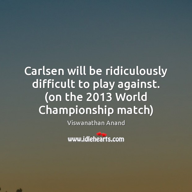 Carlsen will be ridiculously difficult to play against. (on the 2013 World Championship Viswanathan Anand Picture Quote