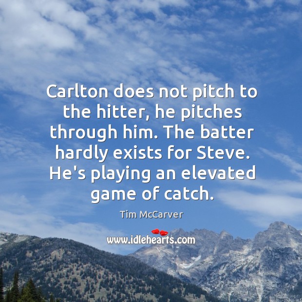 Carlton does not pitch to the hitter, he pitches through him. The Image