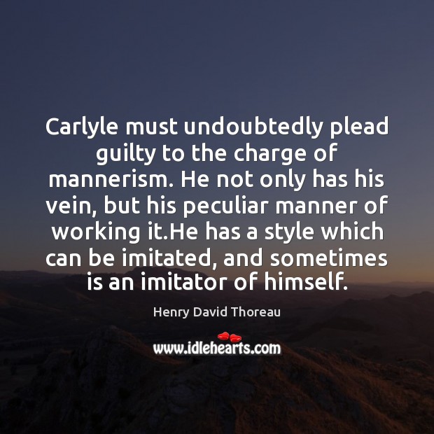 Carlyle must undoubtedly plead guilty to the charge of mannerism. He not Henry David Thoreau Picture Quote