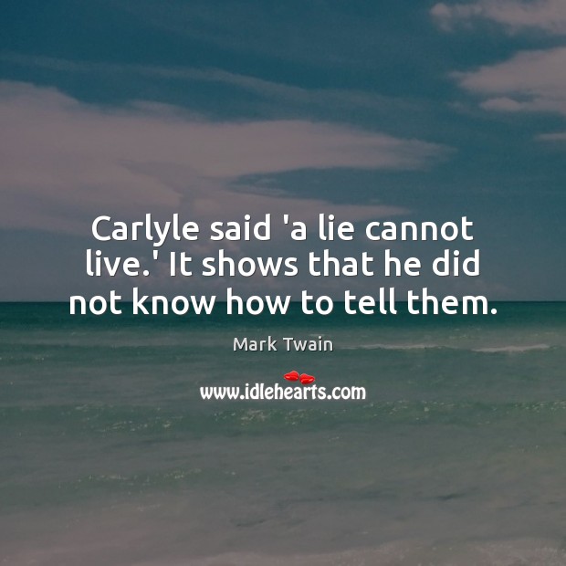 Carlyle said ‘a lie cannot live.’ It shows that he did not know how to tell them. Image