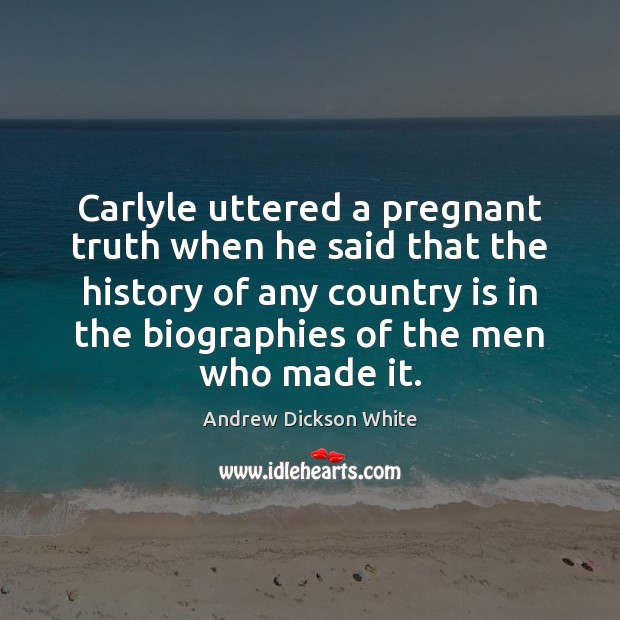 Carlyle uttered a pregnant truth when he said that the history of Andrew Dickson White Picture Quote