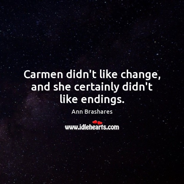 Carmen didn’t like change, and she certainly didn’t like endings. Ann Brashares Picture Quote