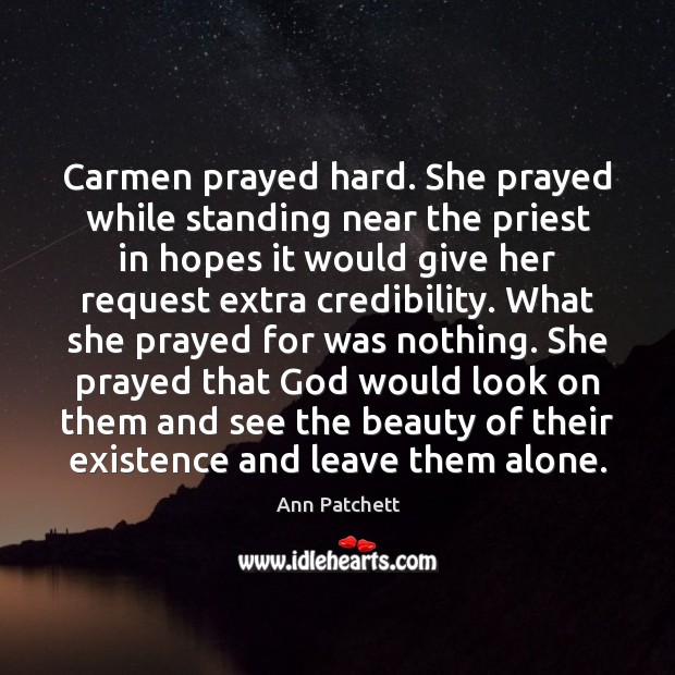 Carmen prayed hard. She prayed while standing near the priest in hopes Ann Patchett Picture Quote