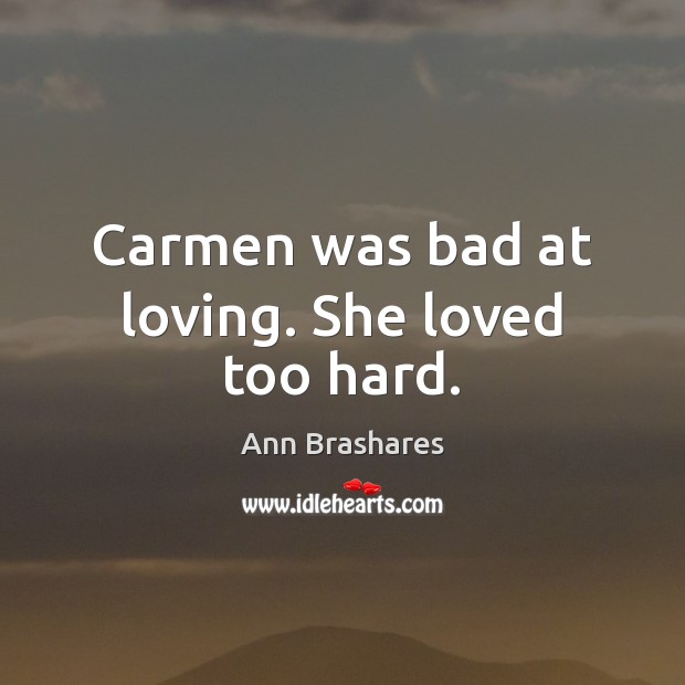 Carmen was bad at loving. She loved too hard. Ann Brashares Picture Quote