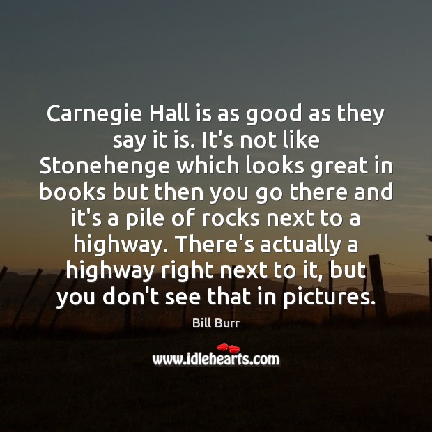 Carnegie Hall is as good as they say it is. It’s not Bill Burr Picture Quote