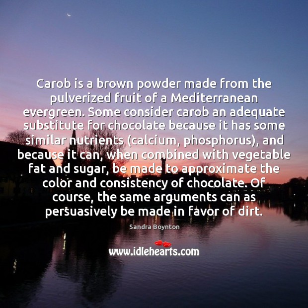 Carob is a brown powder made from the pulverized fruit of a Sandra Boynton Picture Quote