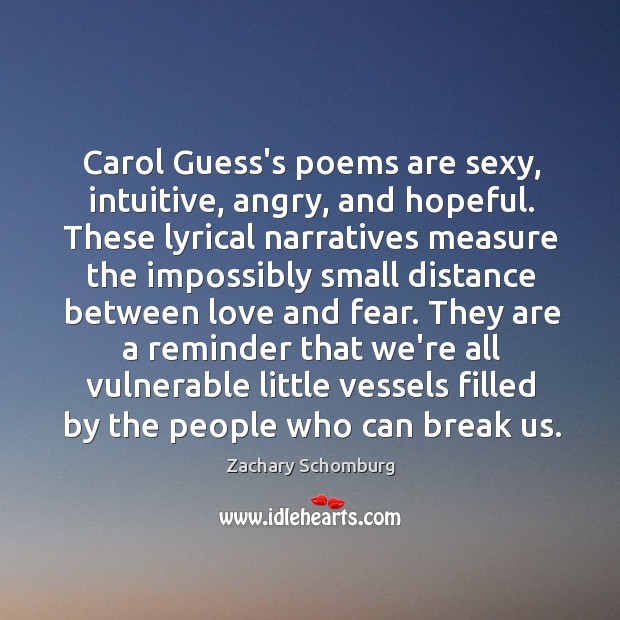Carol Guess’s poems are sexy, intuitive, angry, and hopeful. These lyrical narratives Zachary Schomburg Picture Quote