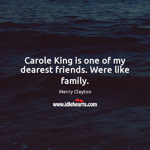 Carole King is one of my dearest friends. Were like family. Merry Clayton Picture Quote