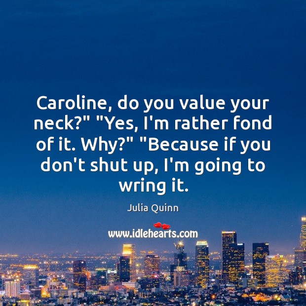 Caroline, do you value your neck?” “Yes, I’m rather fond of it. Julia Quinn Picture Quote