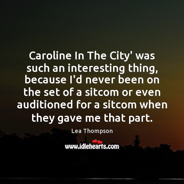 Caroline In The City’ was such an interesting thing, because I’d never Lea Thompson Picture Quote