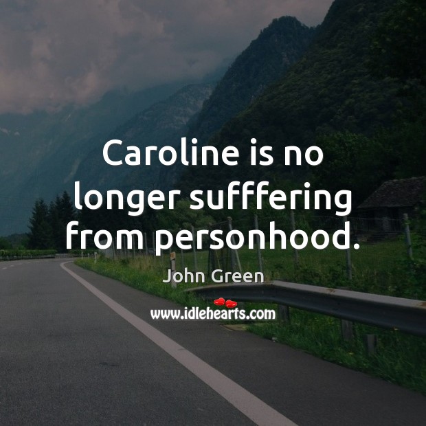 Caroline is no longer sufffering from personhood. John Green Picture Quote