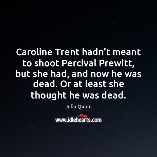 Caroline Trent hadn’t meant to shoot Percival Prewitt, but she had, and Julia Quinn Picture Quote