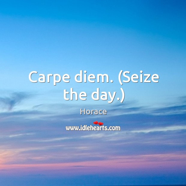 Carpe diem. (Seize the day.) Horace Picture Quote
