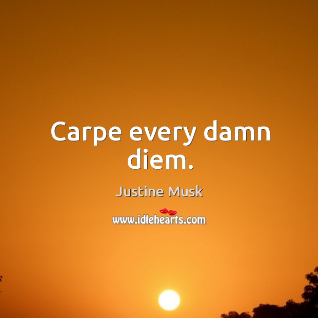 Carpe every damn diem. Justine Musk Picture Quote